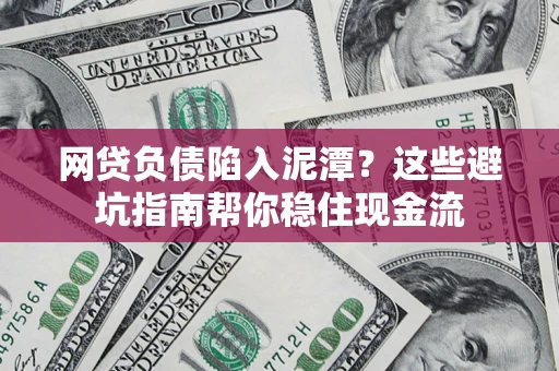 济南网贷负债陷入泥潭？这些避坑指南帮你稳住现金流