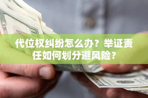 济南代位权纠纷怎么办？举证责任如何划分避风险？