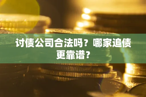 济南讨债公司合法吗？哪家追债更靠谱？