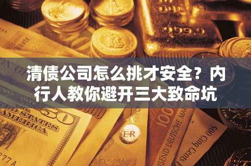 济南清债公司怎么挑才安全?内行人教你避开三大致命坑 济南清债公司怎么挑才安全?内行人教你避开三大致命坑