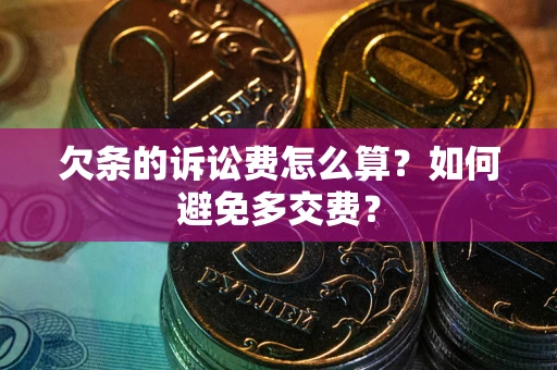 济南欠条的诉讼费怎么算？如何避免多交费？