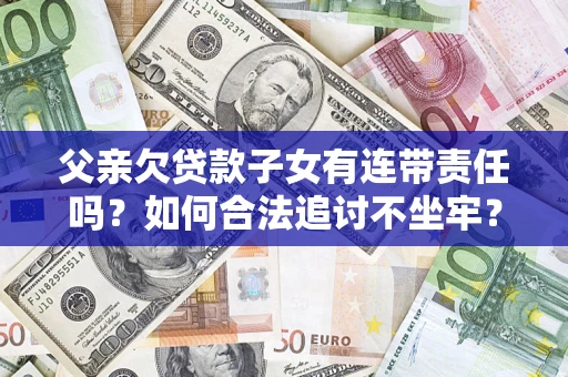 济南父亲欠贷款子女有连带责任吗？如何合法追讨不坐牢？
