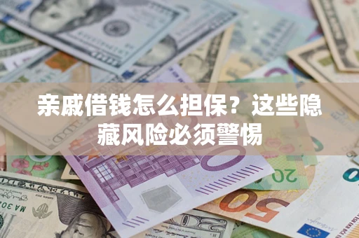 济南亲戚借钱怎么担保？这些隐藏风险必须警惕