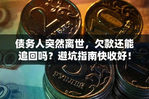 济南债务人突然离世，欠款还能追回吗？避坑指南快收好！