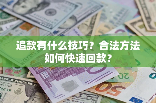 济南追款有什么技巧？合法方法如何快速回款？