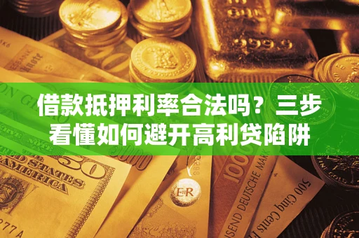 济南借款抵押利率合法吗？三步看懂如何避开高利贷陷阱