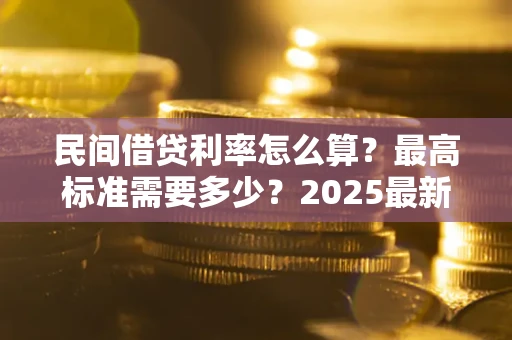 济南民间借贷利率怎么算？最高标准需要多少？2025最新避坑指南
