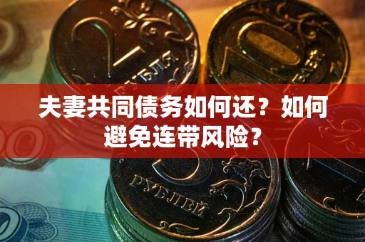 济南夫妻共同债务如何还？如何避免连带风险？