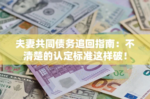 济南夫妻共同债务追回指南：不清楚的认定标准这样破！