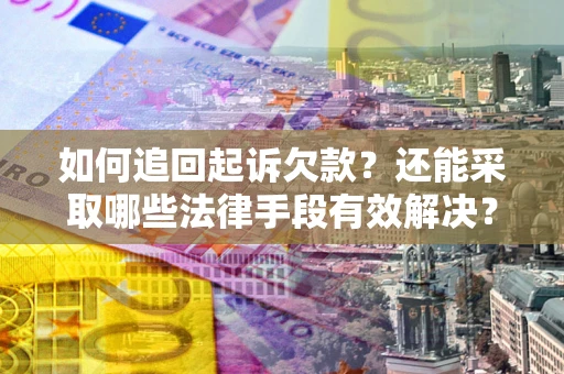 济南如何追回起诉欠款？还能采取哪些法律手段有效解决？