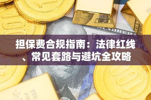 济南担保费合规指南：法律红线、常见套路与避坑全攻略