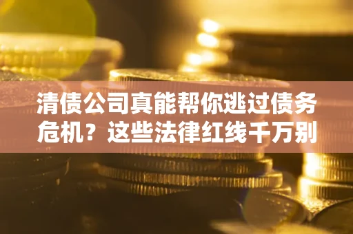 济南清债公司真能帮你逃过债务危机？这些法律红线千万别踩