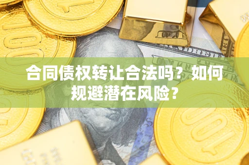 济南合同债权转让合法吗?如何规避潜在风险? 济南合同债权转让合法吗?如何规避潜在风险?