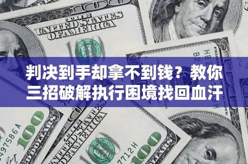 济南判决到手却拿不到钱？教你三招破解执行困境找回血汗钱