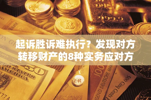 济南起诉胜诉难执行？发现对方转移财产的8种实务应对方案