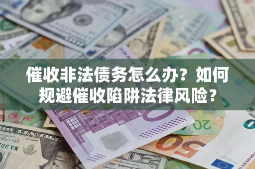 济南催收非法债务怎么办？如何规避催收陷阱法律风险？