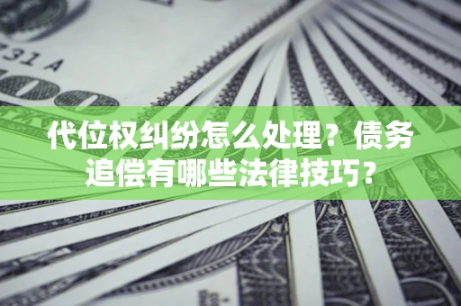 济南代位权纠纷怎么处理？债务追偿有哪些法律技巧？