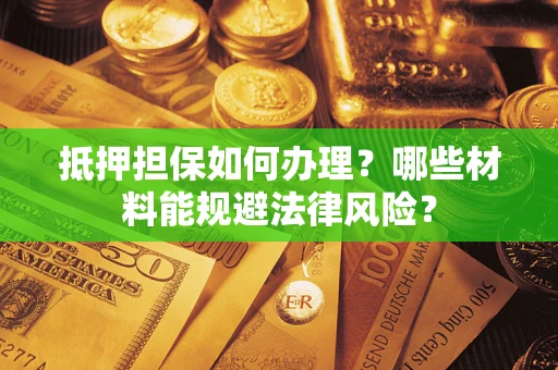 济南抵押担保如何办理？哪些材料能规避法律风险？