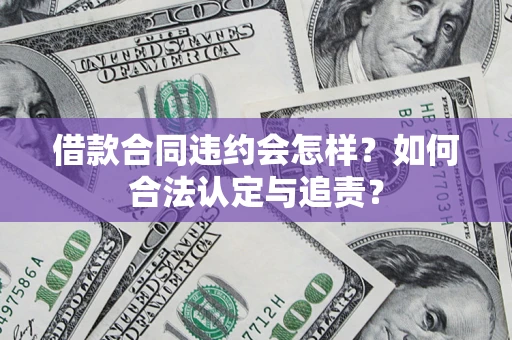 济南借款合同违约会怎样？如何合法认定与追责？