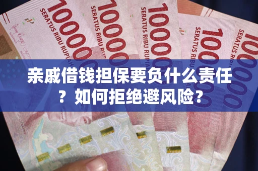 济南亲戚借钱担保要负什么责任？如何拒绝避风险？