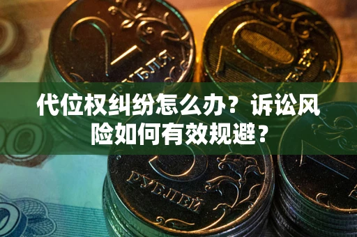 济南代位权纠纷怎么办？诉讼风险如何有效规避？
