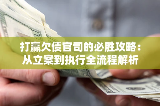 济南打赢欠债官司的必胜攻略：从立案到执行全流程解析