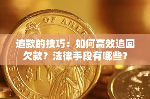 济南追款的技巧：如何高效追回欠款？法律手段有哪些？