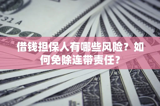 济南借钱担保人有哪些风险？如何免除连带责任？