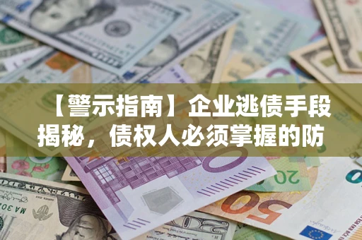 济南【警示指南】企业逃债手段揭秘，债权人必须掌握的防坑宝典