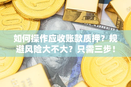 济南如何操作应收账款质押？规避风险大不大？只需三步！