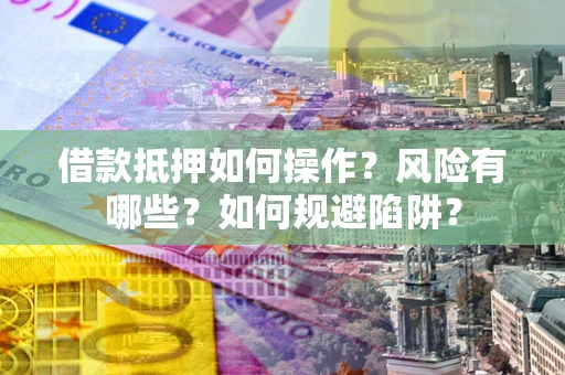 济南借款抵押如何操作?风险有哪些?如何规避陷阱? 济南借款抵押如何操作?风险有哪些?如何规避陷阱?