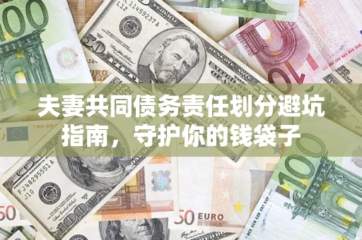 济南夫妻共同债务责任划分避坑指南，守护你的钱袋子