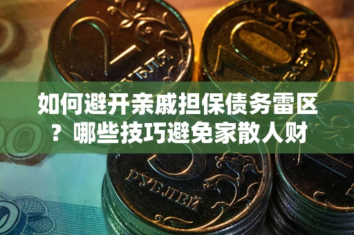 济南如何避开亲戚担保债务雷区？哪些技巧避免家散人财