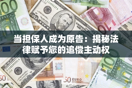 济南当担保人成为原告:揭秘法律赋予您的追偿主动权 济南当担保人成为原告:揭秘法律赋予您的追偿主动权