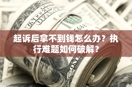 济南起诉后拿不到钱怎么办?执行难题如何破解? 济南起诉后拿不到钱怎么办?执行难题如何破解?