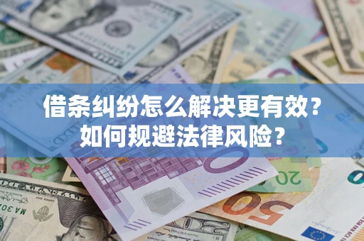 济南借条纠纷怎么解决更有效？如何规避法律风险？