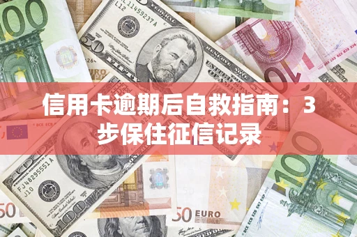 济南信用卡逾期后自救指南：3步保住征信记录