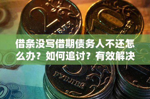 济南借条没写借期债务人不还怎么办？如何追讨？有效解决方案！