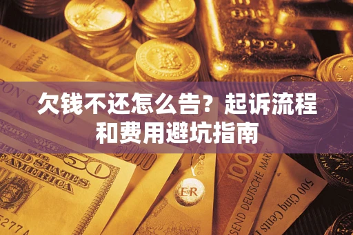济南欠钱不还怎么告?起诉流程和费用避坑指南 济南欠钱不还怎么告?起诉流程和费用避坑指南
