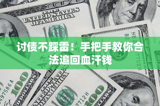 济南讨债不踩雷！手把手教你合法追回血汗钱
