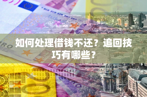 济南如何处理借钱不还？追回技巧有哪些？