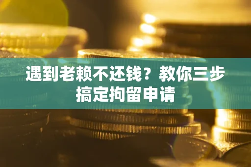 济南遇到老赖不还钱？教你三步搞定拘留申请