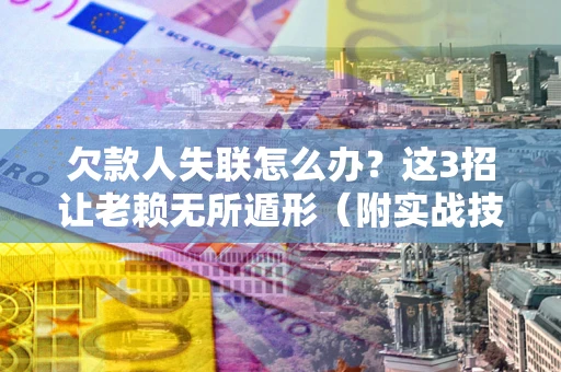 济南欠款人失联怎么办？这3招让老赖无所遁形（附实战技巧）