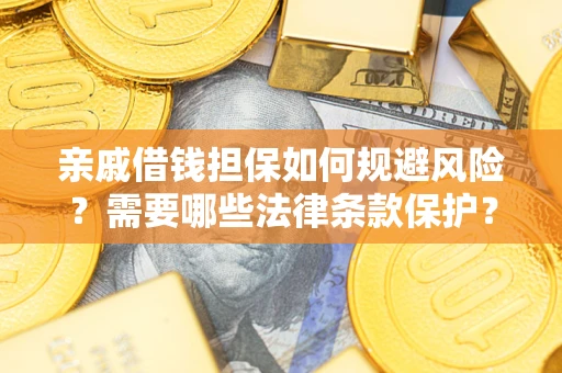 济南亲戚借钱担保如何规避风险？需要哪些法律条款保护？