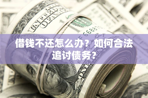 济南借钱不还怎么办？如何合法追讨债务？
