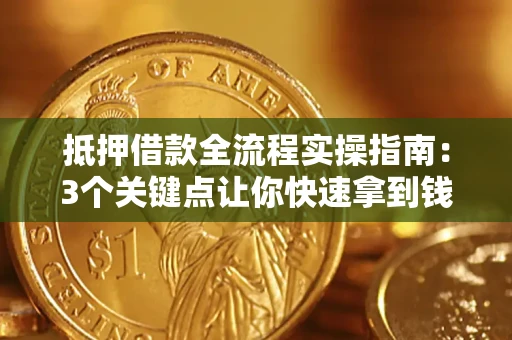 济南抵押借款全流程实操指南：3个关键点让你快速拿到钱