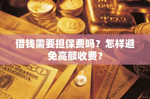 济南借钱需要担保费吗？怎样避免高额收费？