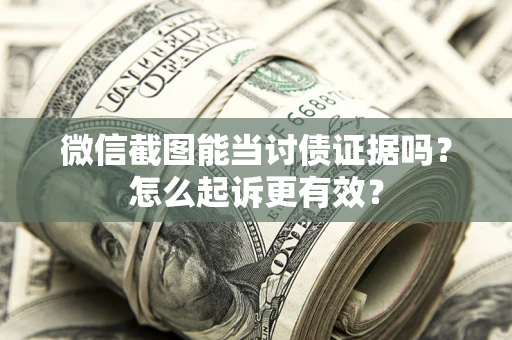 济南微信截图能当讨债证据吗？怎么起诉更有效？