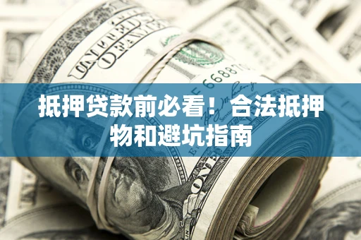 济南抵押贷款前必看！合法抵押物和避坑指南
