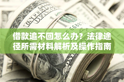 济南借款追不回怎么办?法律途径所需材料解析及操作指南 济南借款追不回怎么办?法律途径所需材料解析及操作指南